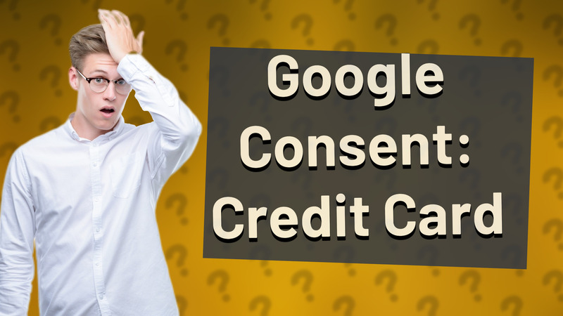 Google Consent: Credit Card