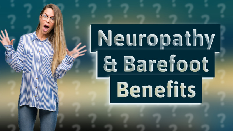 Neuropathy & Barefoot Benefits