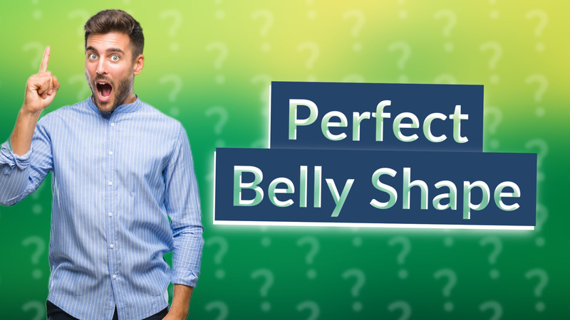 Perfect Belly Shape