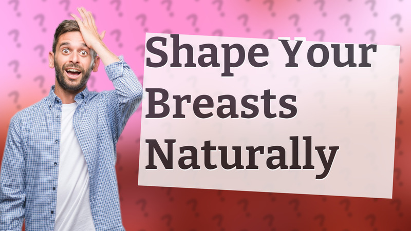 Shape Your Breasts Naturally
