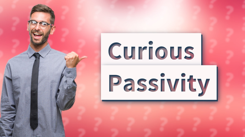 Curious Passivity