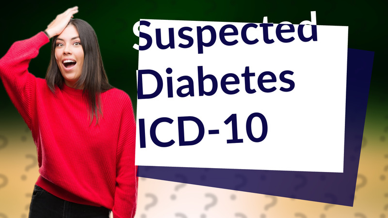 Suspected Diabetes ICD-10