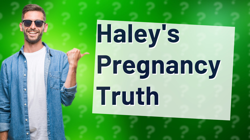 Haley's Pregnancy Truth