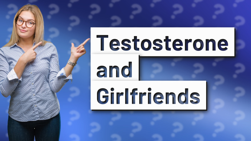 Testosterone and Girlfriends