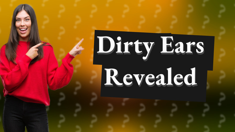 Dirty Ears Revealed