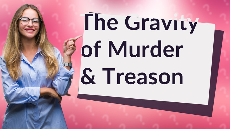 The Gravity of Murder & Treason