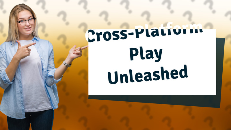 Cross-Platform Play Unleashed