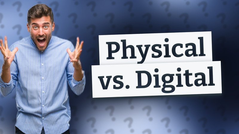 Physical vs. Digital