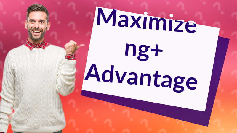 Maximize ng+ Advantage