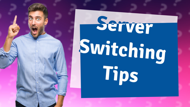 Server Switching Tips