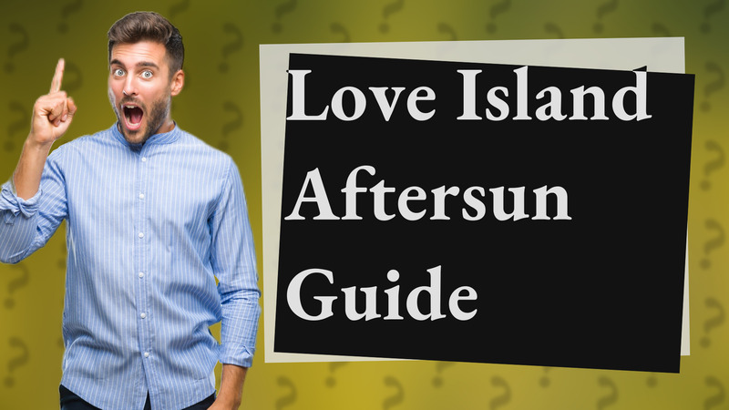 Love Island Aftersun Guide