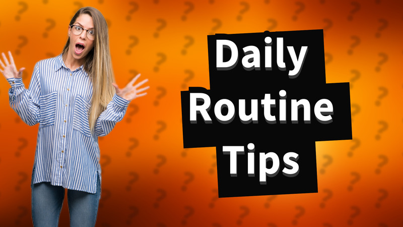Daily Routine Tips