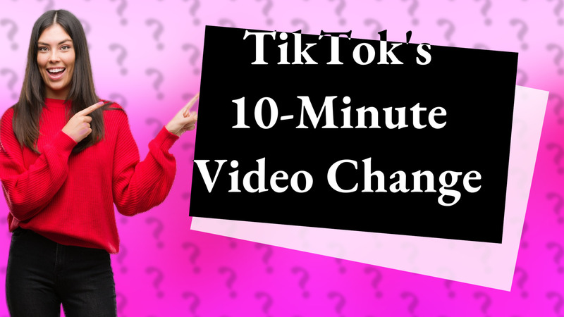 TikTok's 10-Minute Video Change
