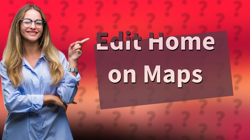 Edit Home on Maps