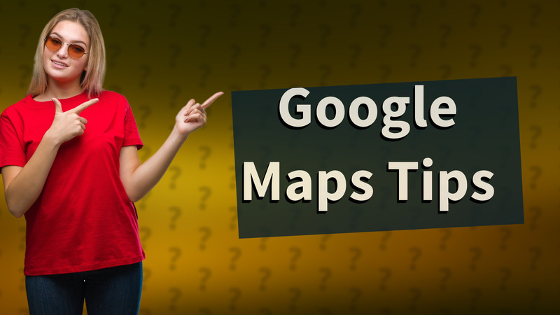 Google Maps Tips