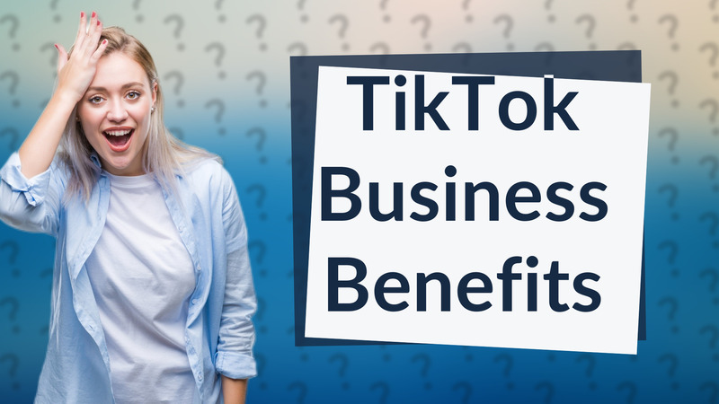 TikTok Business Benefits