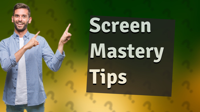 Screen Mastery Tips