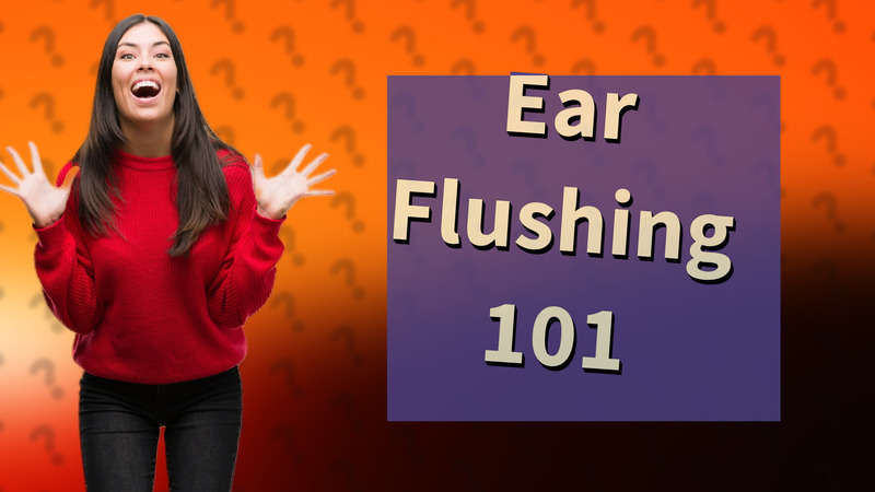 Ear Flushing 101