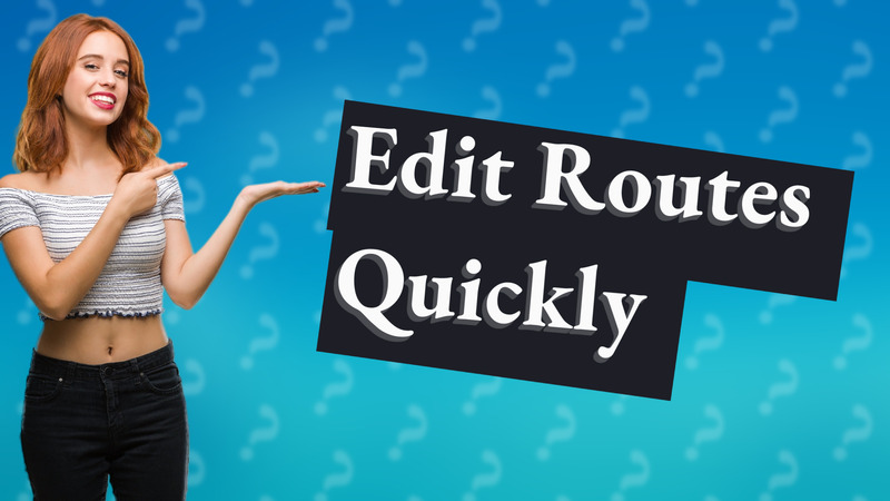 Edit Routes Quickly