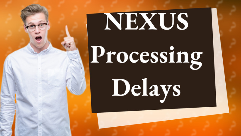 NEXUS Processing Delays