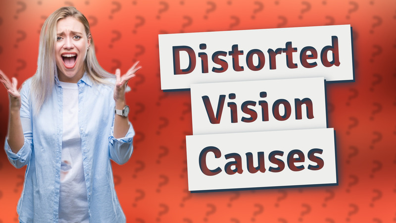 Distorted Vision Causes
