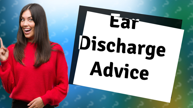 Ear Discharge Advice