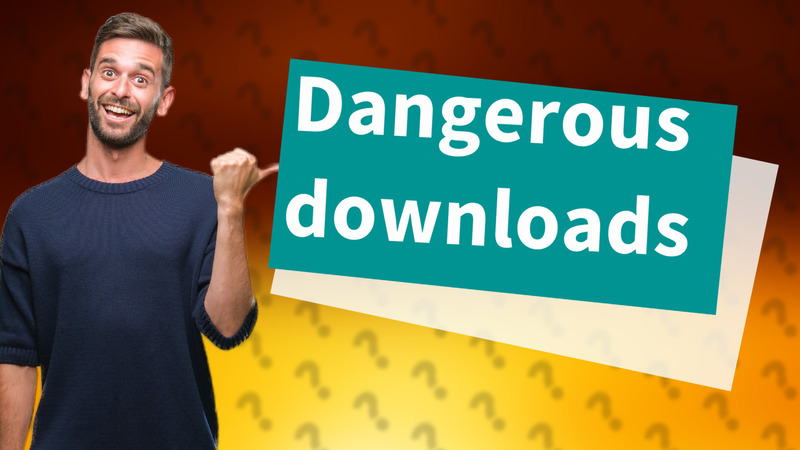 Dangerous downloads