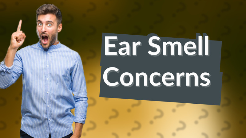 Ear Smell Concerns