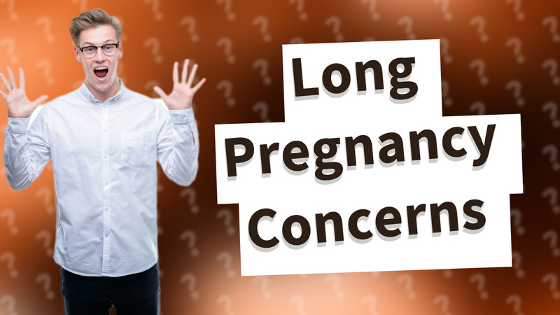 Long Pregnancy Concerns