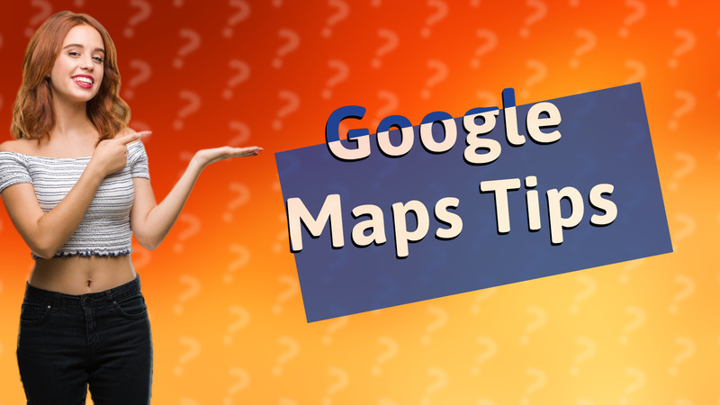 Google Maps Tips