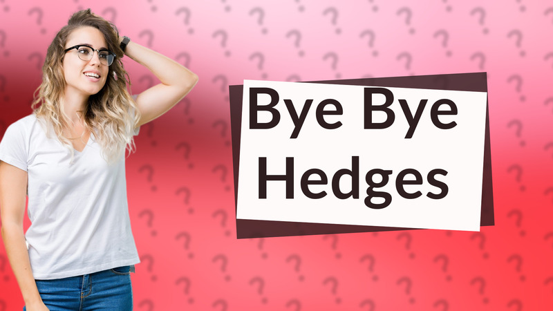 Bye Bye Hedges