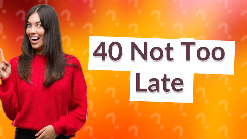40 Not Too Late