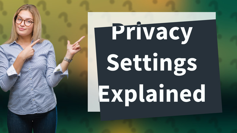 Privacy Settings Explained