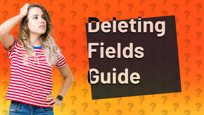 Deleting Fields Guide