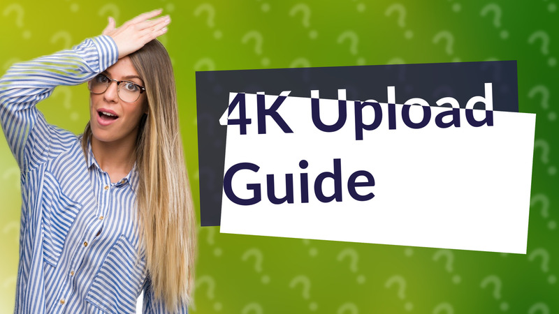 4K Upload Guide