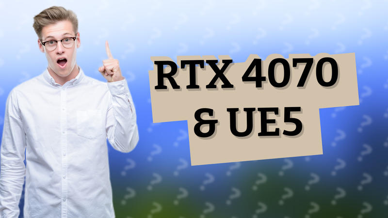 RTX 4070 & UE5