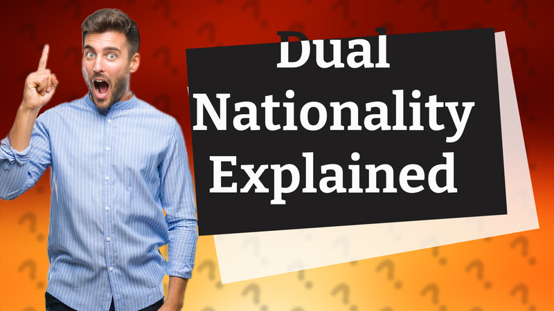 Dual Nationality Explained