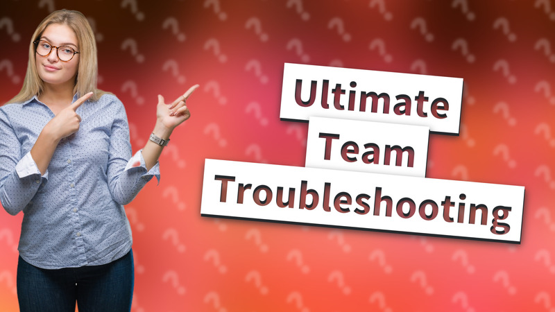 Ultimate Team Troubleshooting