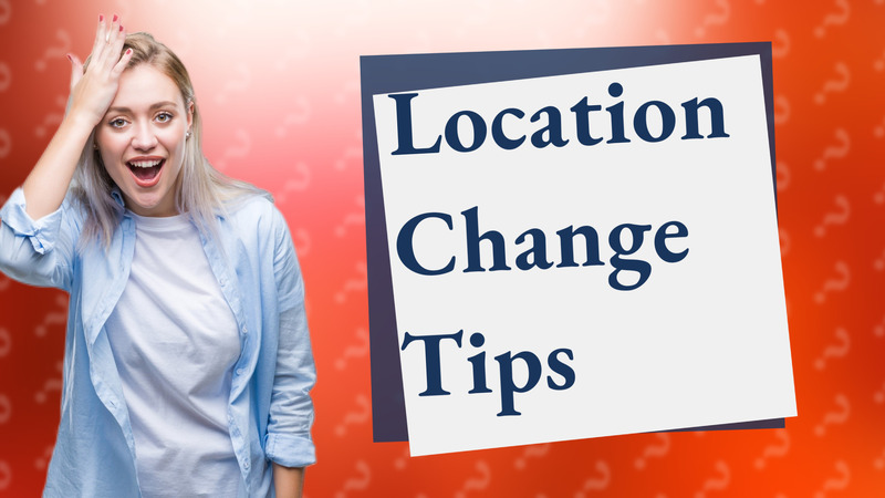 Location Change Tips