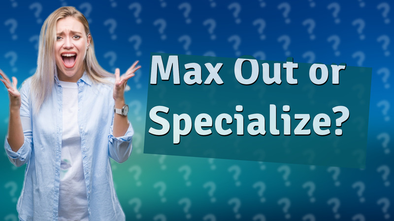 Max Out or Specialize?