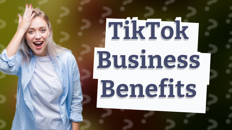 TikTok Business Benefits