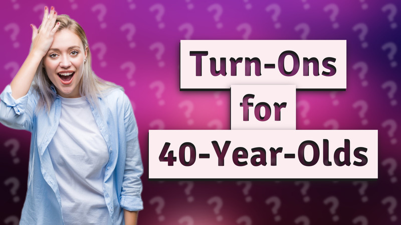 Turn-Ons for 40-Year-Olds