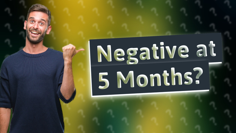 Negative at 5 Months?