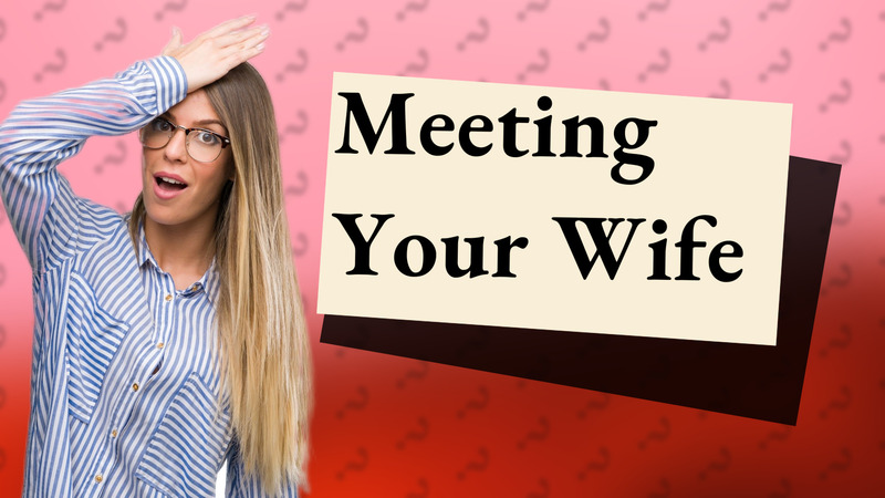 Meeting Your Wife
