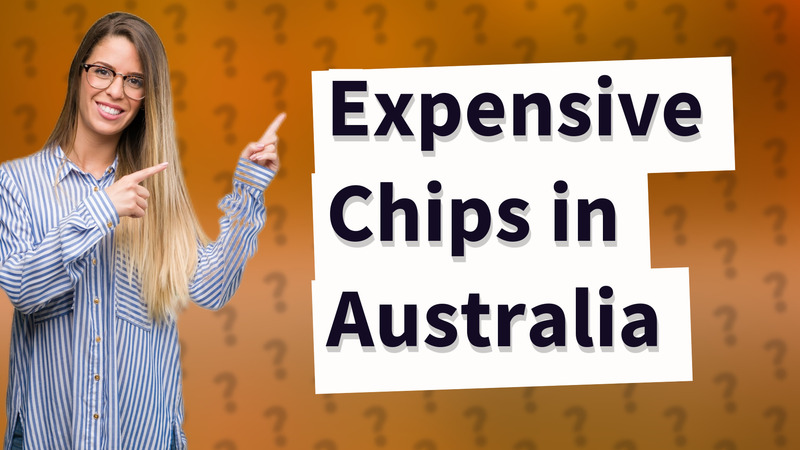 Expensive Chips in Australia