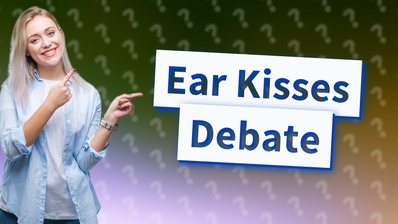 Ear Kisses Debate