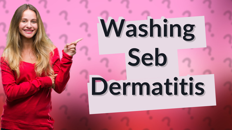 Washing Seb Dermatitis