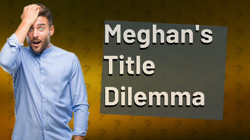 Meghan's Title Dilemma
