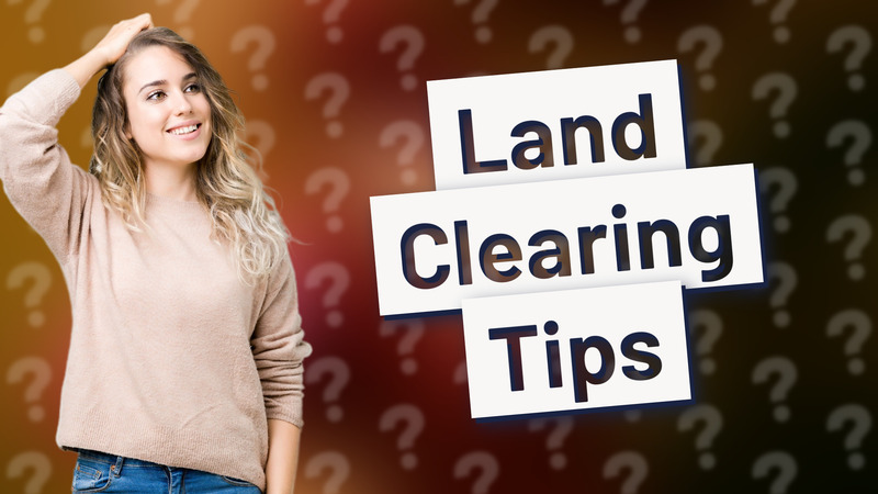 Land Clearing Tips