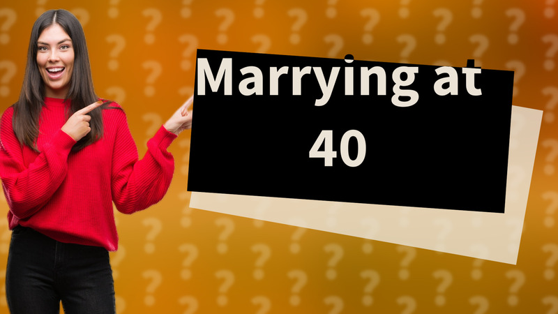 Marrying at 40